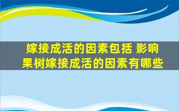 嫁接成活的因素包括 影响果树嫁接成活的因素有哪些